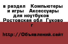  в раздел : Компьютеры и игры » Аксессуары для ноутбуков . Ростовская обл.,Гуково г.